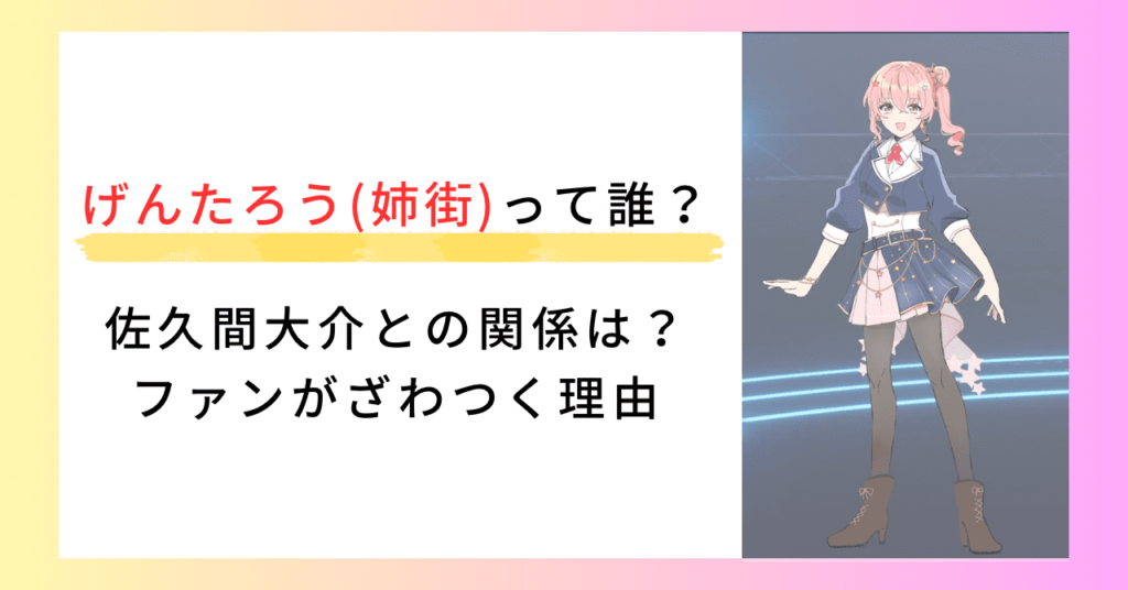 げんたろう(姉街)って誰?星街すいせいの姉?佐久間大介との関係は? - ころりんのエンタメブログ